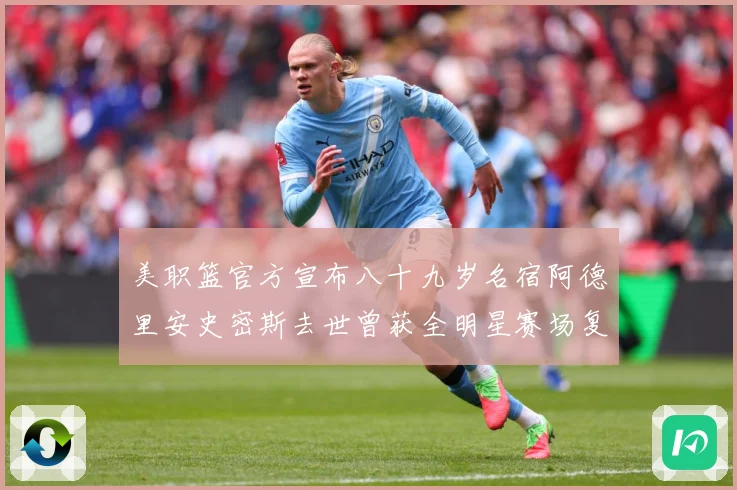 美职篮官方宣布八十九岁名宿阿德里安史密斯去世曾获全明星赛场复盘：最新赛事动态与深度分析