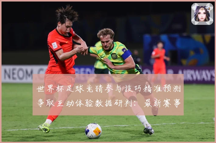 世界杯足球竞猜参与技巧精准预测争取互动体验数据研判：最新赛事动态与深度分析