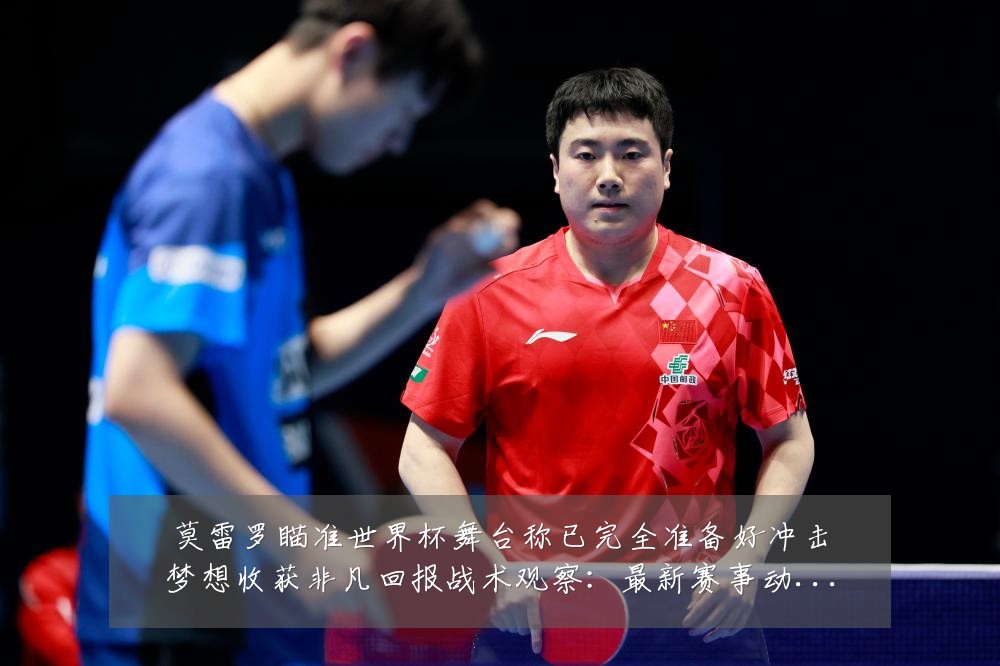 莫雷罗瞄准世界杯舞台称已完全准备好冲击梦想收获非凡回报战术观察：最新赛事动态与深度分析