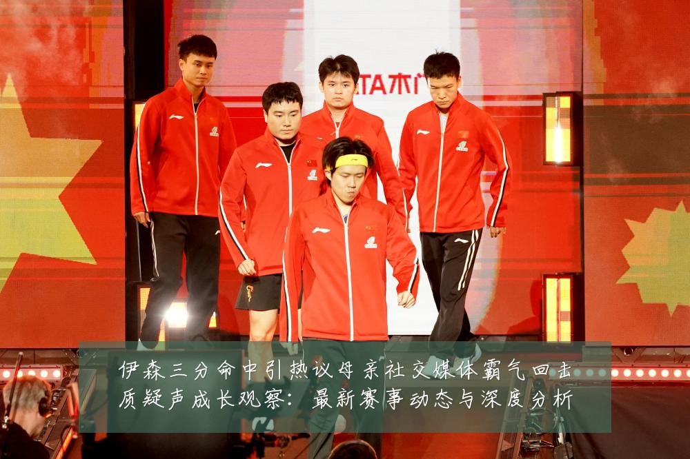 伊森三分命中引热议母亲社交媒体霸气回击质疑声成长观察:最新赛事动态与深度分析