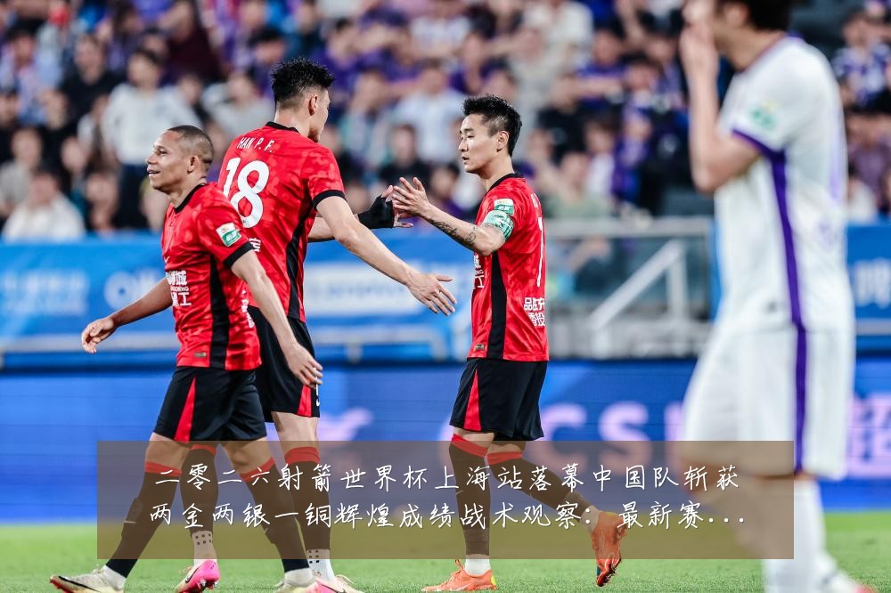 二零二六射箭世界杯上海站落幕中国队斩获两金两银一铜辉煌成绩战术观察：最新赛事动态与深度分析