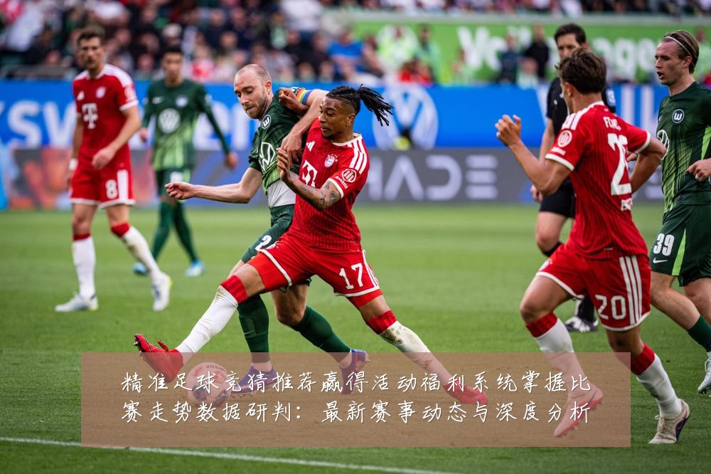 精准足球竞猜推荐赢得活动福利系统掌握比赛走势数据研判:最新赛事动态与深度分析