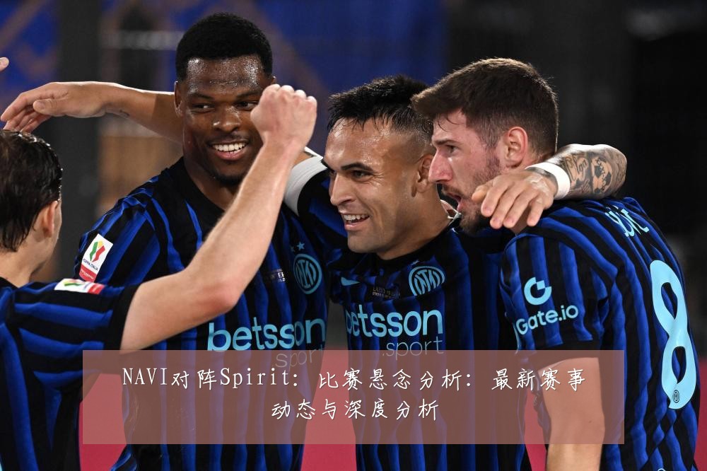 NAVI对阵Spirit:比赛悬念分析:最新赛事动态与深度分析