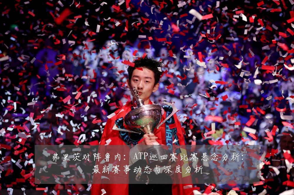 弗里茨对阵鲁内：ATP巡回赛比赛悬念分析：最新赛事动态与深度分析