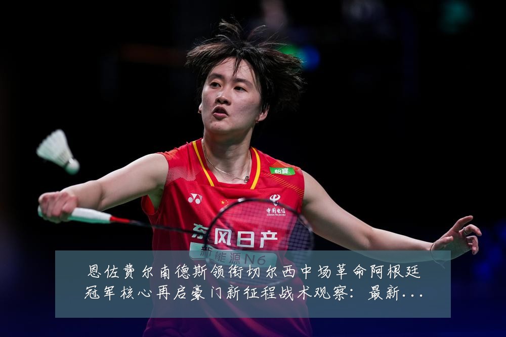 恩佐费尔南德斯领衔切尔西中场革命阿根廷冠军核心再启豪门新征程战术观察:最新赛事动态与深度分析