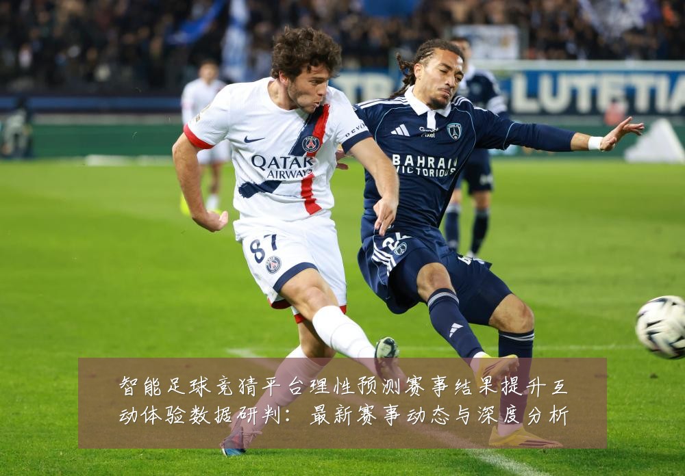 智能足球竞猜平台理性预测赛事结果提升互动体验数据研判:最新赛事动态与深度分析